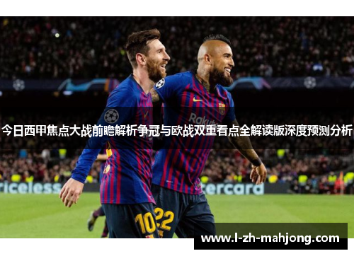 今日西甲焦点大战前瞻解析争冠与欧战双重看点全解读版深度预测分析 今日西甲焦点大战前瞻解析争冠与欧战双重看点全解读版深度预测分析