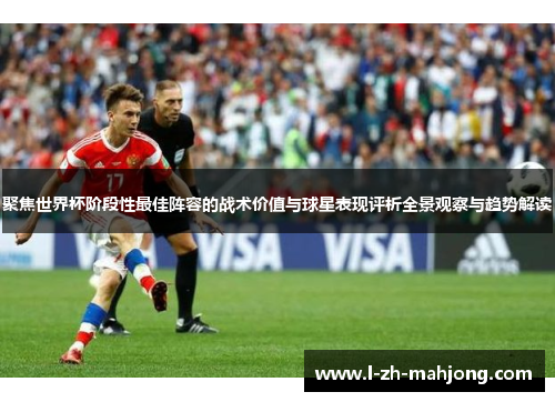 聚焦世界杯阶段性最佳阵容的战术价值与球星表现评析全景观察与趋势解读 聚焦世界杯阶段性最佳阵容的战术价值与球星表现评析全景观察与趋势解读