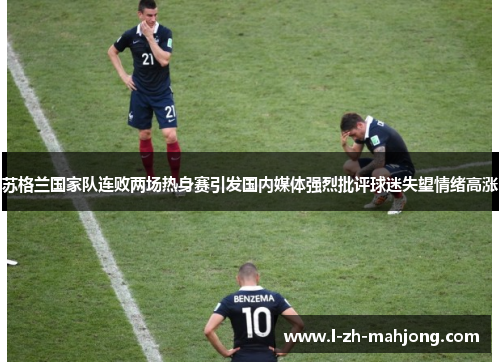苏格兰国家队连败两场热身赛引发国内媒体强烈批评球迷失望情绪高涨 苏格兰国家队连败两场热身赛引发国内媒体强烈批评球迷失望情绪高涨