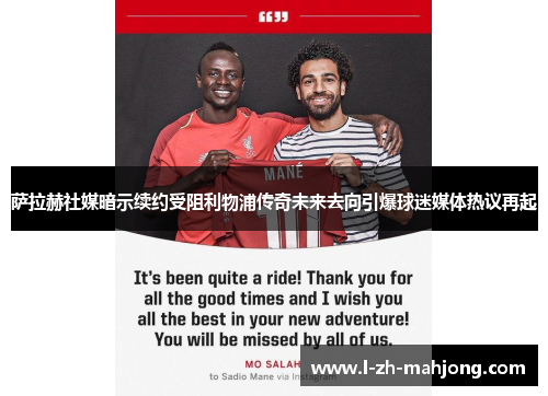 萨拉赫社媒暗示续约受阻利物浦传奇未来去向引爆球迷媒体热议再起 萨拉赫社媒暗示续约受阻利物浦传奇未来去向引爆球迷媒体热议再起