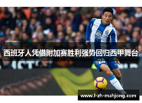 西班牙人凭借附加赛胜利强势回归西甲舞台 西班牙人凭借附加赛胜利强势回归西甲舞台