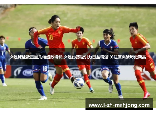 女足球迷数量呈几何级数增长 女足比赛吸引力日益增强 关注度突破历史新高 女足球迷数量呈几何级数增长 女足比赛吸引力日益增强 关注度突破历史新高