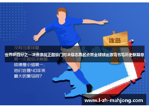 世界杯四分之一决赛激战正酣豪门对决悬念再起点燃全球球迷激情书写历史新篇章 世界杯四分之一决赛激战正酣豪门对决悬念再起点燃全球球迷激情书写历史新篇章