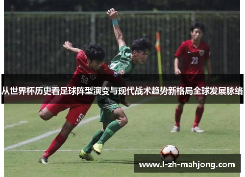 从世界杯历史看足球阵型演变与现代战术趋势新格局全球发展脉络