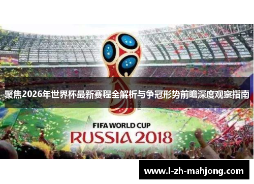 聚焦2026年世界杯最新赛程全解析与争冠形势前瞻深度观察指南 聚焦2026年世界杯最新赛程全解析与争冠形势前瞻深度观察指南